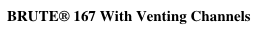 BRUTE® 167 With Venting Channels